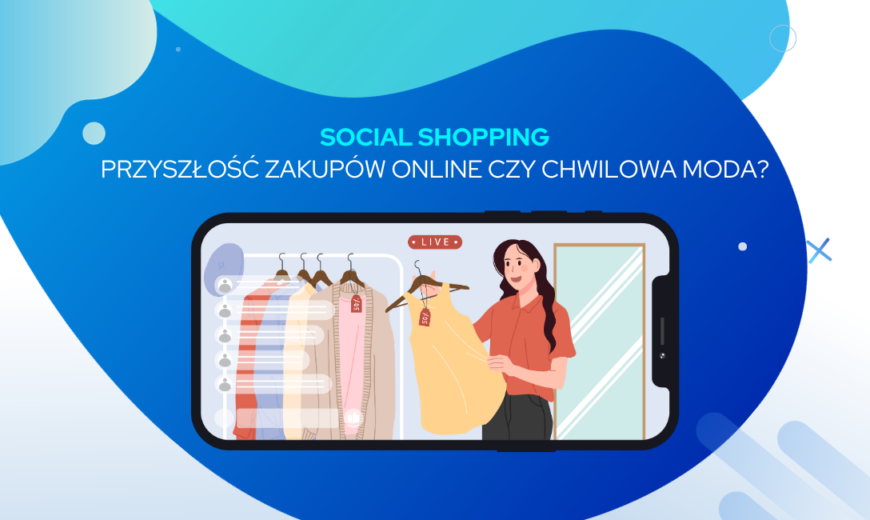 Social shopping - czy to przyszłość zakupów online, a może jedynie chwilowa moda